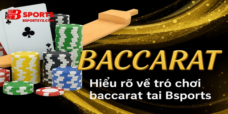 Hiểu rõ về trò chơi baccarat tại Bsports