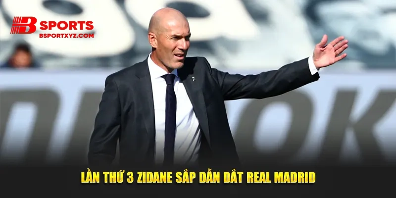 Lần thứ 3 Zidane sắp dẫn dắt Real Madrid